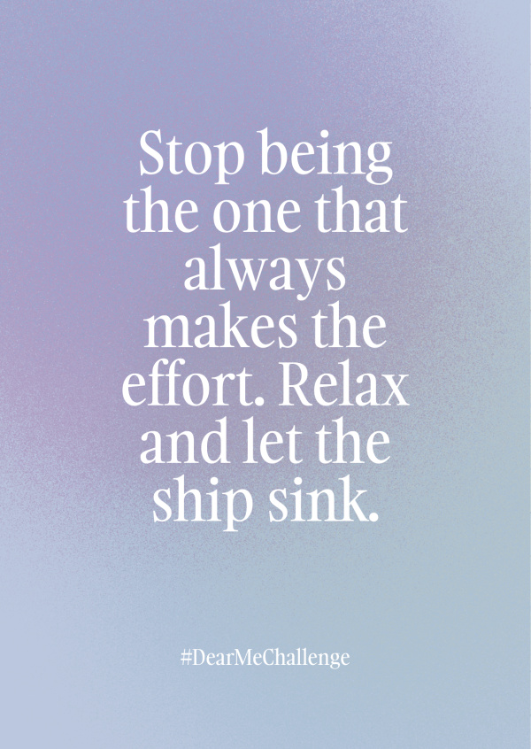 Stop being the one that always makes the effort. Relax and let the ship sink
