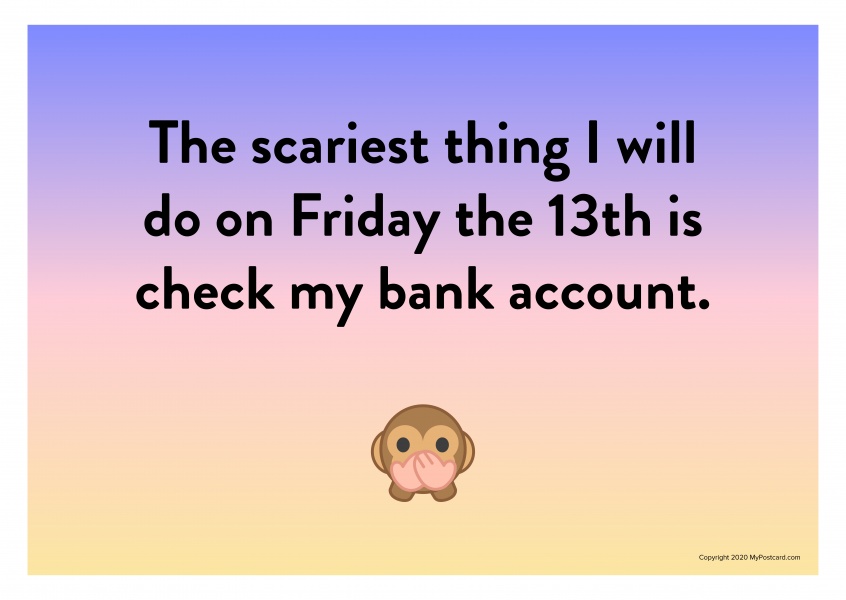The scariest thing I will do on Friday the 13th is check my bank account.