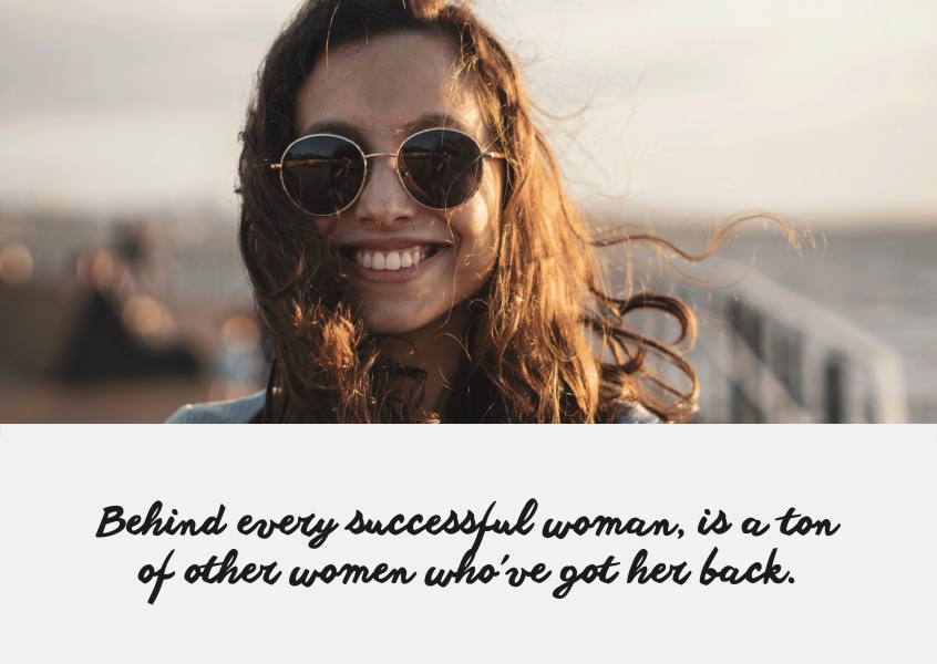 Behind every successful women, is a ton of other women who’ve got her back.