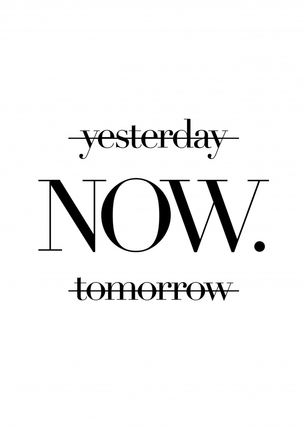 Not yesterday. not Tomorrow.But NOW. Spruch in schwarzer Schrift auf weissem Hintergrund