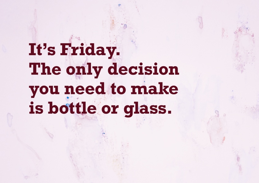 C'est vendredi. La seule décision que vous devez faire est de verre ou une bouteille.