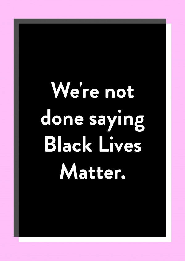 We're not done saying Black Lives Matter.