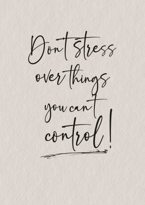 Don't stress over things you can't control!