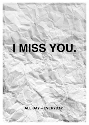 I MISS YOU. ALL DAY - EVERYDAY