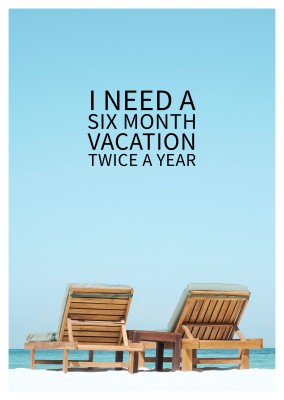 I NEED A SIXTH MONTH VACATION TWICE A YEAR