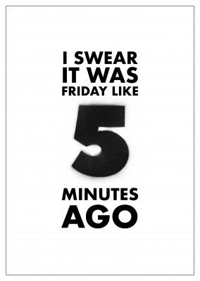 I SWEAR IT WAS 5 MINUTES AGO - WEEKEND QUOTES