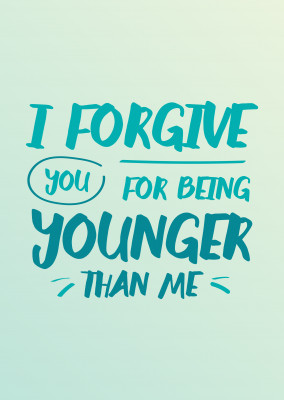 I forgive you for being younger than me
