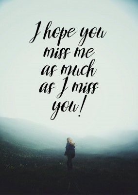 I hope you miss me as much as I miss you!