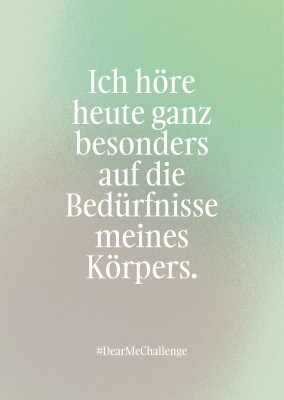 Ich höre heute ganz besonders auf die Bedürfnisse meines Körpers