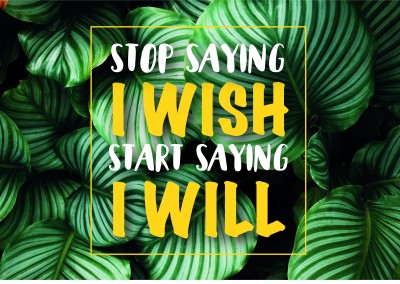 STOP SAYING I WISH - START SAYING I WILL