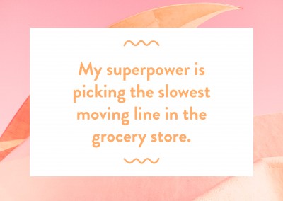 My superpower is picking the slowest moving line in the grocery store.