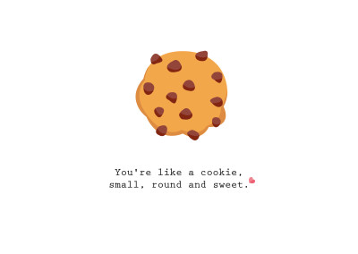 You're like a cookie, small, round and sweet