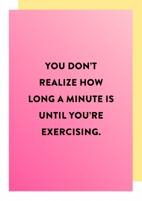 You donРђЎt realize how long a minute is until youРђЎre exercising.