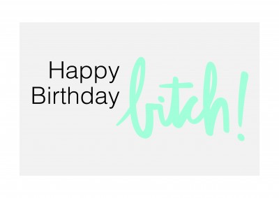 Happy Birthday, bitch!