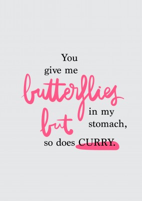 You give me butterflies in my stomach, but so does curry.