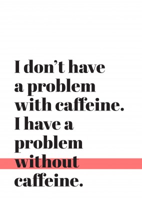 Letras pretas em fundo branco,I don't have a problem with caffeine, I have a problem without caffeine