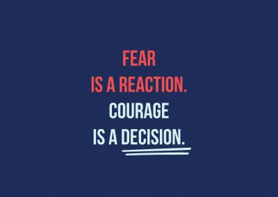 Fear is a reaction. Courage is a decision.