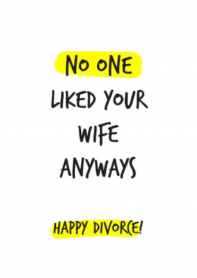 No one liked your wife anyways. Happy divorce!