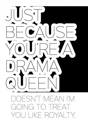 White card with qoute: just because you`re a drama queen. doesn`t mean i`m going to treat you like a royalty in black