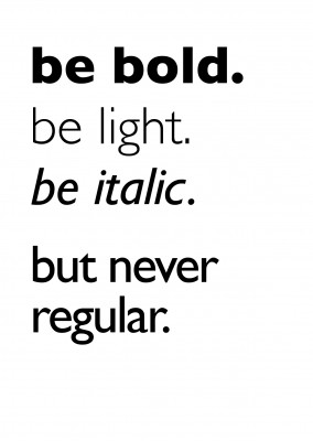 be bold. be light. be italic.never regular. black lettering on white background