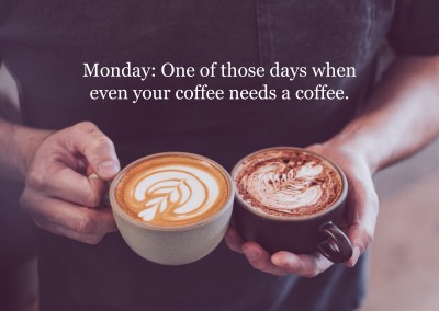 Lundi: Un de ces jours quand même à tes besoins café un café.