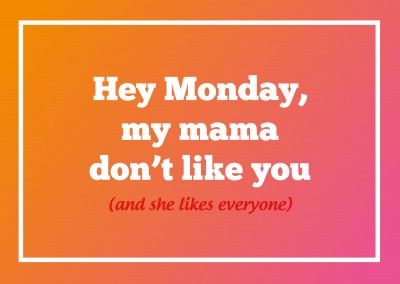 Hey lundi, ma maman ne vous aime pas (et elle aime tout le monde)