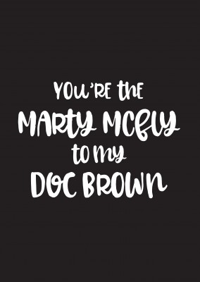 You're the Marty McFly to my Doc Brown
