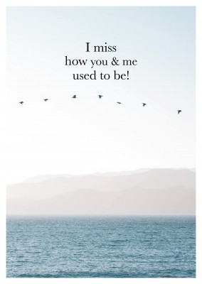 I miss how you & me used to be!