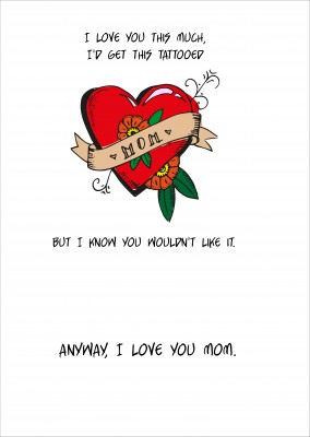 Card with mom tattoo saying I love you this much, I'd get this tattooed, but I know you wouldn't like it
