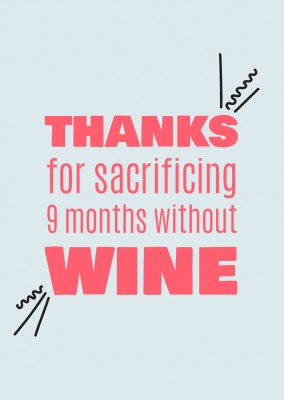 Thanks for sacrificing 9 months without wine!