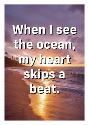 When I see the ocean, my heart skips a beat.