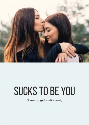 Sucks to be you. (I mean, get well soon!)