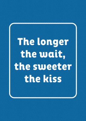 THE LONGER THE WAIT, THE SWEETER THE KISS
