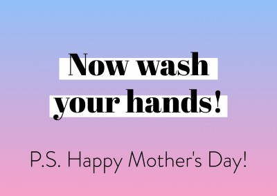 Now wash your hands! P.S. Happy Mother's Day! 