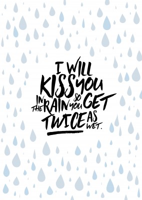 I will kiss you in the rain so you get twice as wet