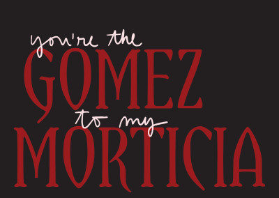 You're the Gomez to my Morticia
